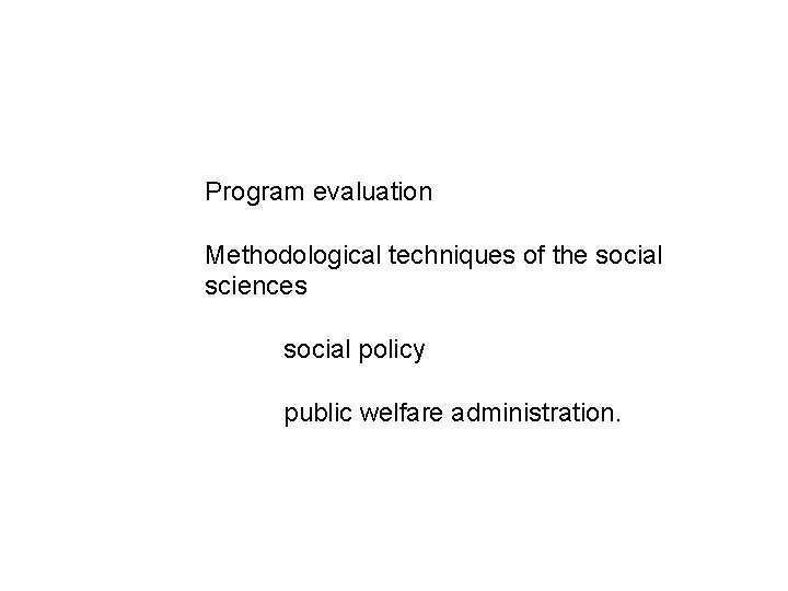 Program evaluation Methodological techniques of the social sciences social policy public welfare administration. 