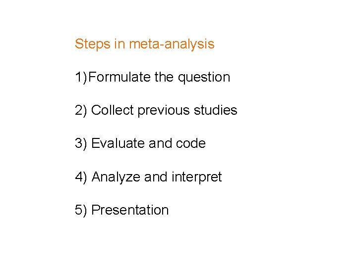 Steps in meta-analysis 1) Formulate the question 2) Collect previous studies 3) Evaluate and