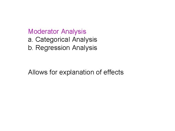 Moderator Analysis a. Categorical Analysis b. Regression Analysis Allows for explanation of effects 