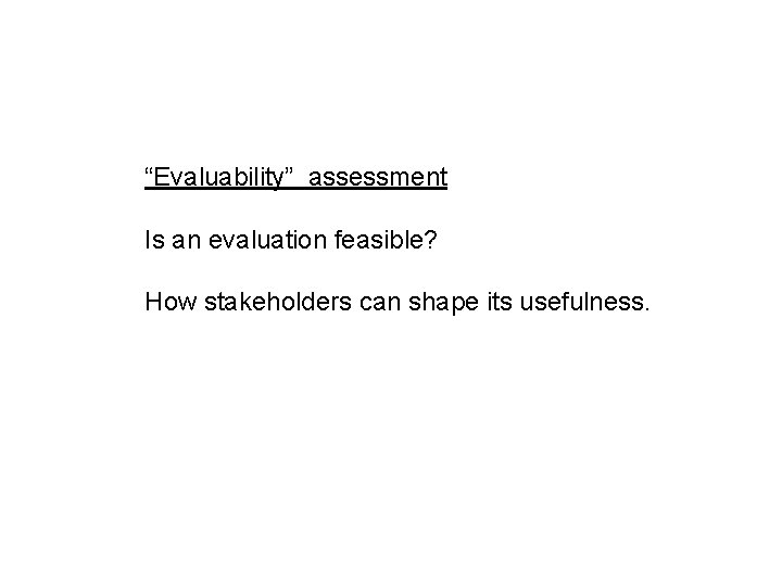 “Evaluability” assessment Is an evaluation feasible? How stakeholders can shape its usefulness. 