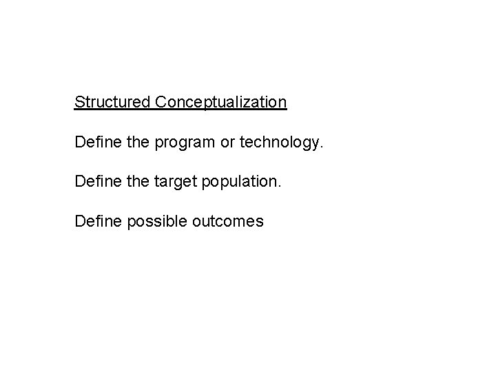 Structured Conceptualization Define the program or technology. Define the target population. Define possible outcomes