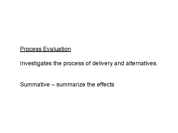 Process Evaluation Investigates the process of delivery and alternatives. Summative – summarize the effects