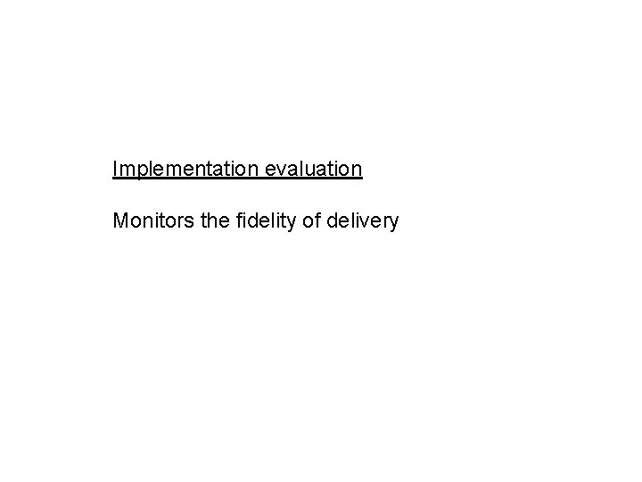 Implementation evaluation Monitors the fidelity of delivery 