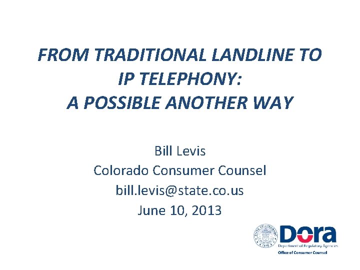 FROM TRADITIONAL LANDLINE TO IP TELEPHONY: A POSSIBLE ANOTHER WAY Bill Levis Colorado Consumer