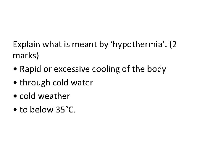 Explain what is meant by ‘hypothermia’. (2 marks) • Rapid or excessive cooling of
