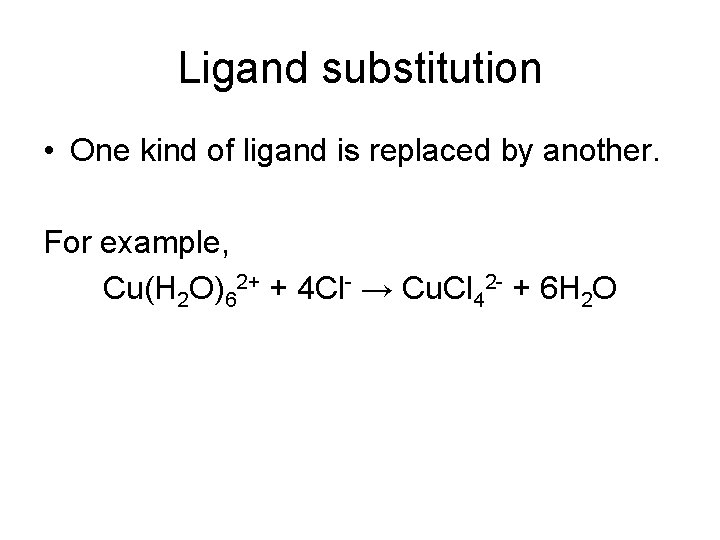 Ligand substitution • One kind of ligand is replaced by another. For example, Cu(H