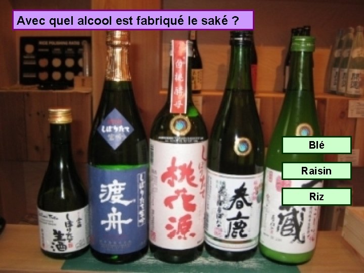 Avec quel alcool est fabriqué le saké ? Blé Raisin Riz 