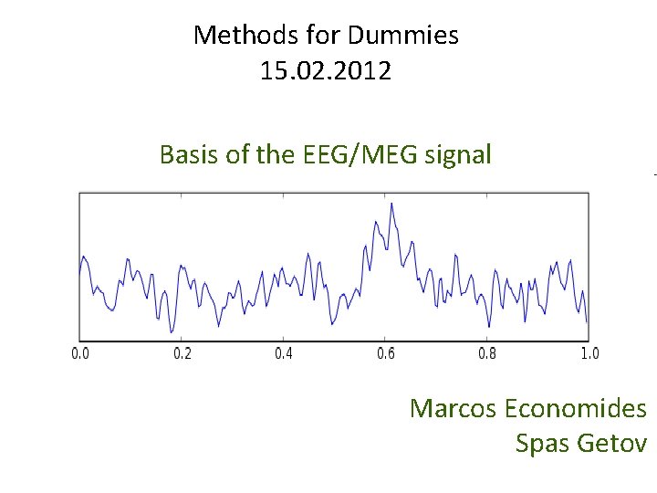 Methods for Dummies 15. 02. 2012 Basis of the EEG/MEG signal Marcos Economides Spas