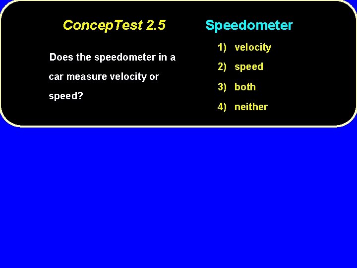 Concep. Test 2. 5 Does the speedometer in a car measure velocity or speed?