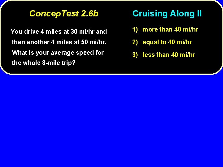 Concep. Test 2. 6 b Cruising Along II You drive 4 miles at 30