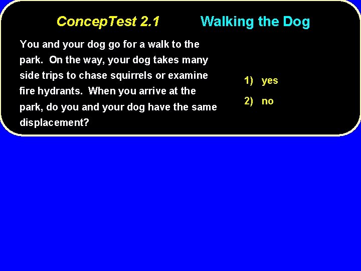 Concep. Test 2. 1 Walking the Dog You and your dog go for a