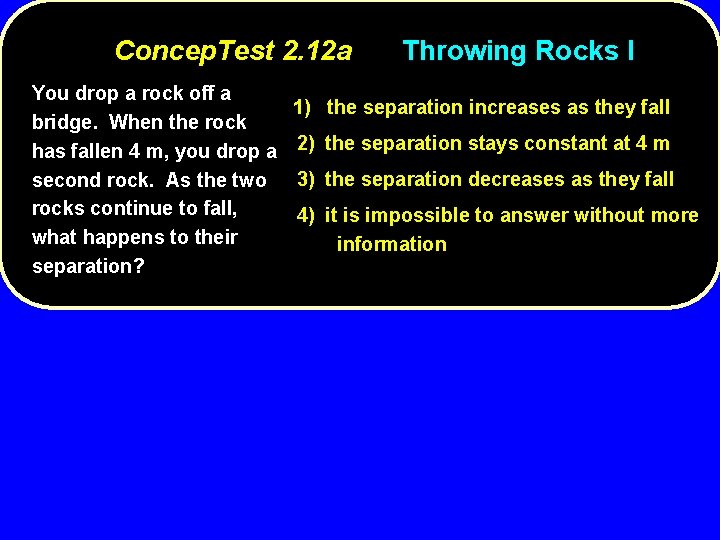 Concep. Test 2. 12 a You drop a rock off a bridge. When the