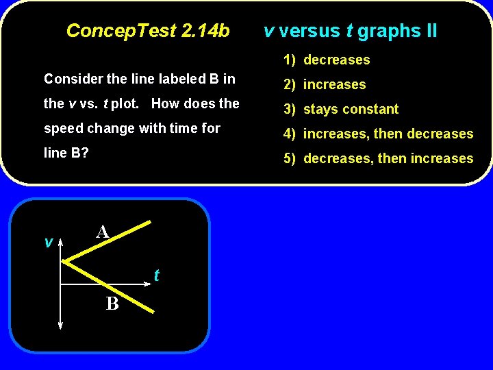 Concep. Test 2. 14 b v versus t graphs II 1) decreases Consider the