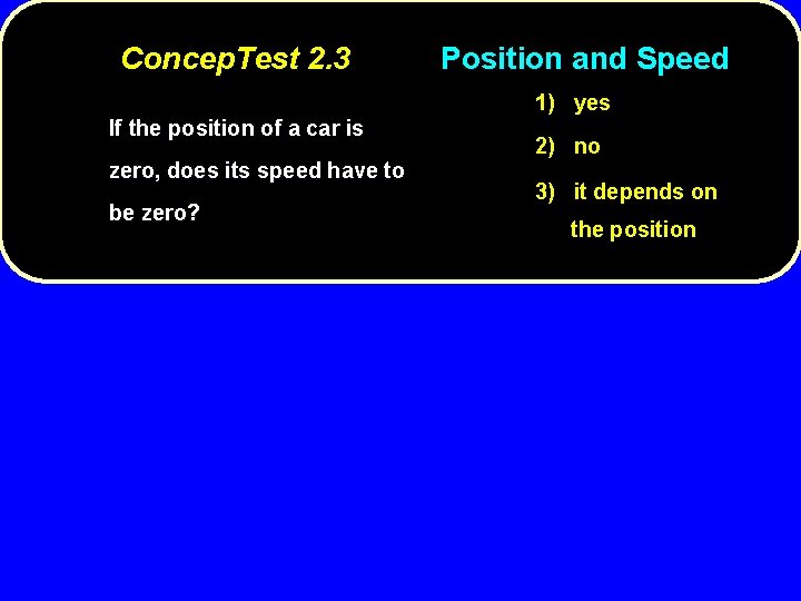 Concep. Test 2. 3 Position and Speed 1) yes If the position of a