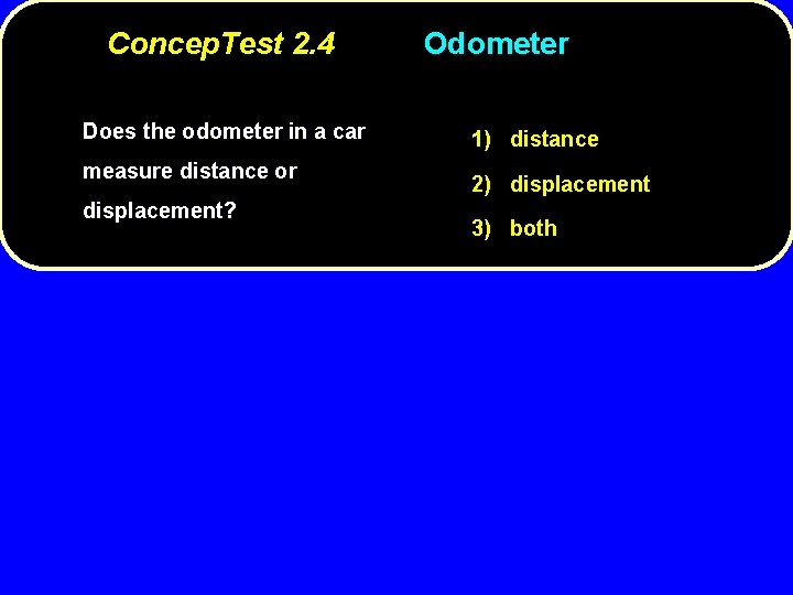 Concep. Test 2. 4 Does the odometer in a car measure distance or displacement?