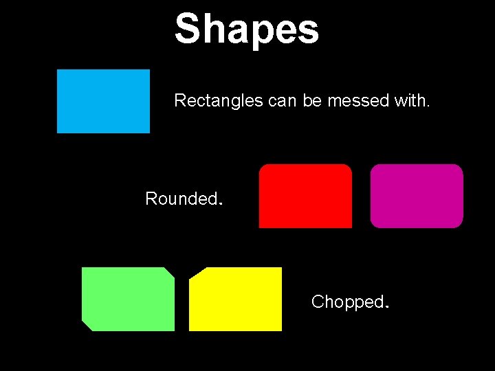 Shapes Rectangles can be messed with. Rounded. Chopped. 