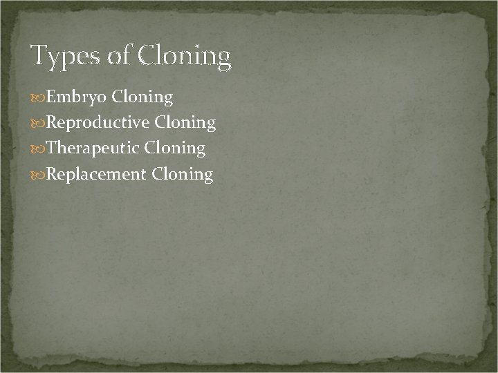 Types of Cloning Embryo Cloning Reproductive Cloning Therapeutic Cloning Replacement Cloning 