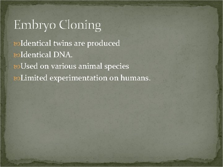 Embryo Cloning Identical twins are produced Identical DNA. Used on various animal species Limited