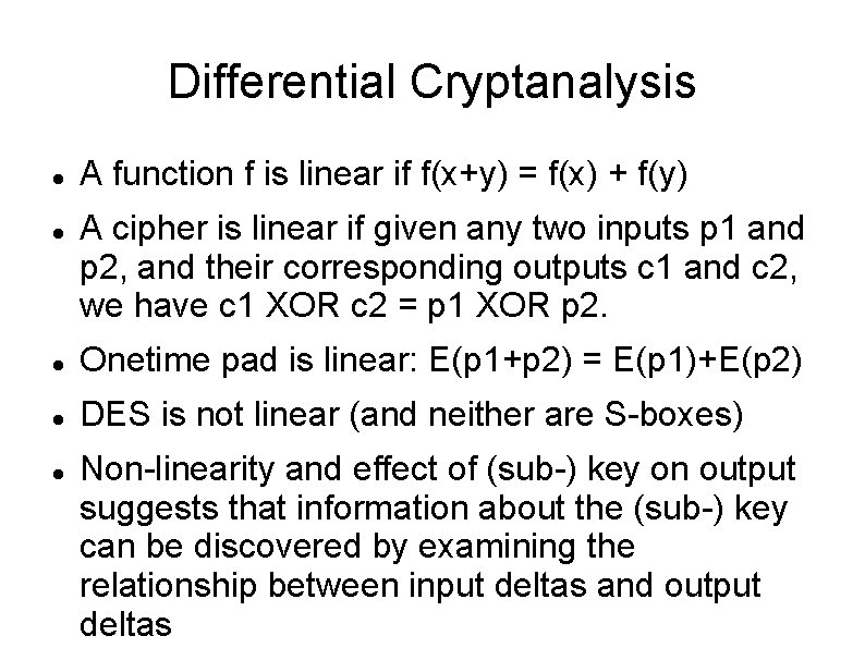 Differential Cryptanalysis A function f is linear if f(x+y) = f(x) + f(y) A