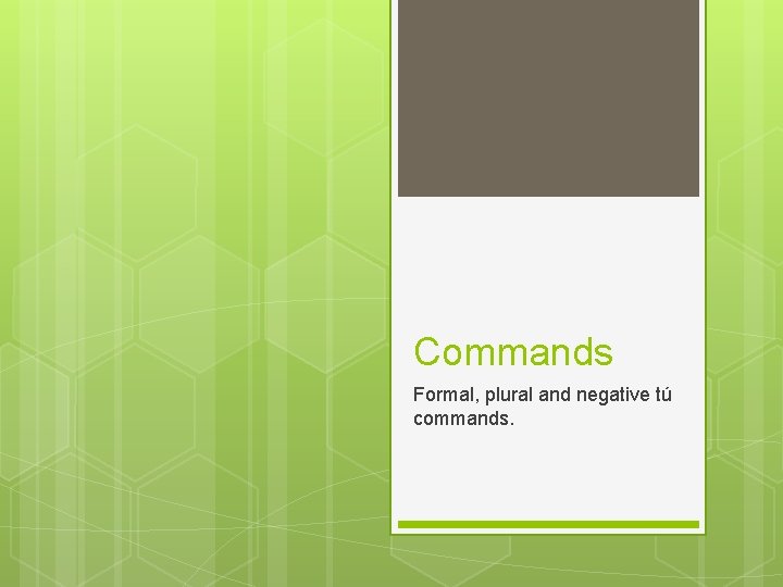 Commands Formal, plural and negative tú commands. 