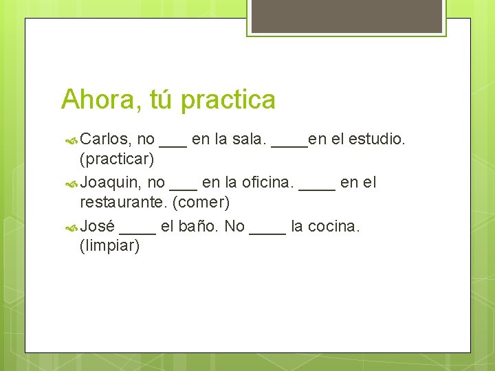 Ahora, tú practica Carlos, no ___ en la sala. ____en el estudio. (practicar) Joaquin,