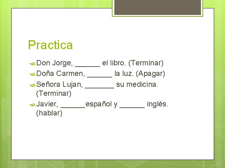 Practica Don Jorge, ______ el libro. (Terminar) Doña Carmen, ______ la luz. (Apagar) Señora
