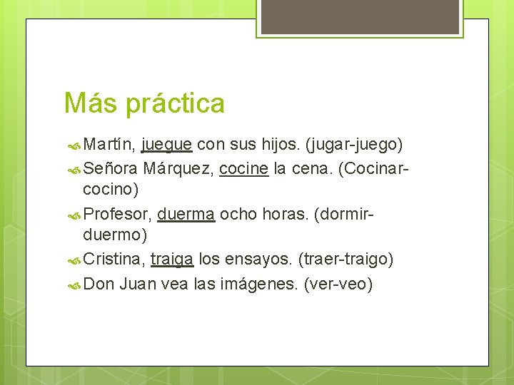 Más práctica Martín, juegue con sus hijos. (jugar-juego) Señora Márquez, cocine la cena. (Cocinarcocino)
