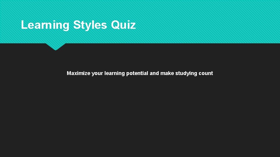 Learning Styles Quiz Maximize your learning potential and make studying count 