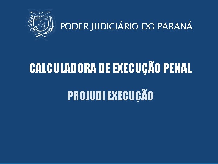 Sistema Projudi PODER JUDICIÁRIO DO PARANÁ CALCULADORA DE EXECUÇÃO PENAL PROJUDI EXECUÇÃO PODER JUDICIÁRIO