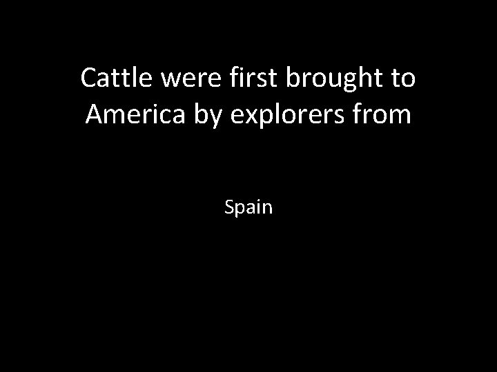Cattle were first brought to America by explorers from Spain 