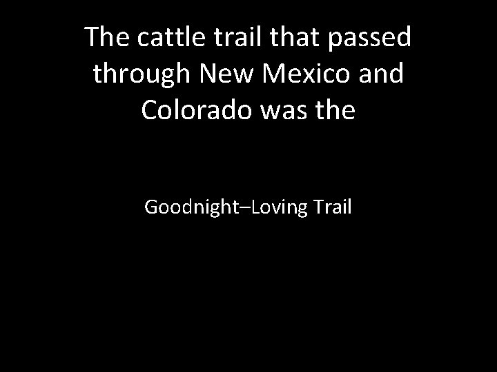 The cattle trail that passed through New Mexico and Colorado was the Goodnight–Loving Trail