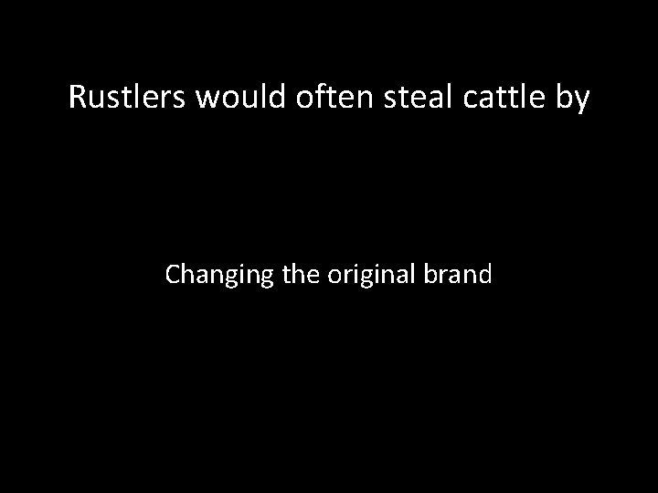 Rustlers would often steal cattle by Changing the original brand 