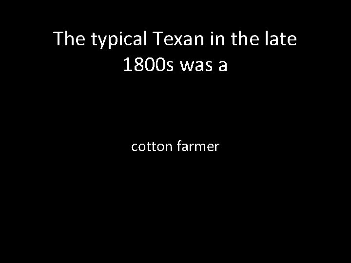 The typical Texan in the late 1800 s was a cotton farmer 