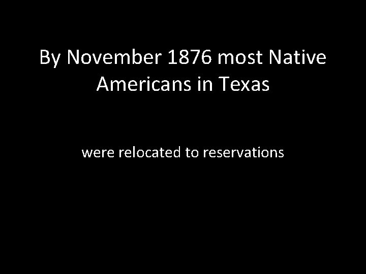 By November 1876 most Native Americans in Texas were relocated to reservations 