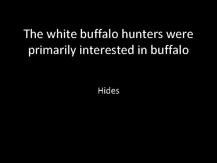 The white buffalo hunters were primarily interested in buffalo Hides 