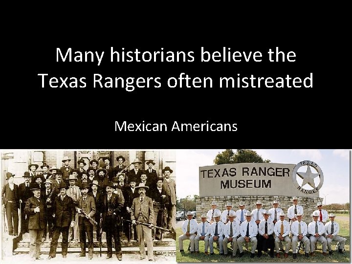 Many historians believe the Texas Rangers often mistreated Mexican Americans 