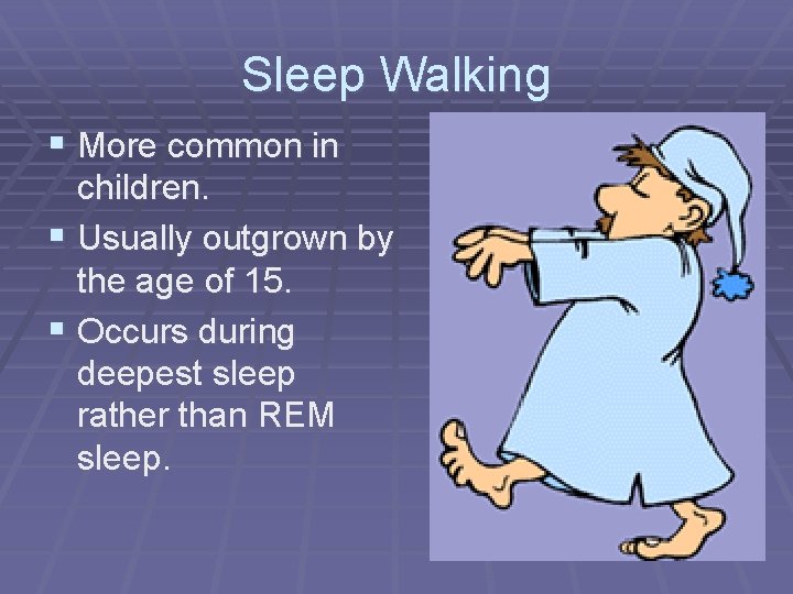 Sleep Walking § More common in children. § Usually outgrown by the age of