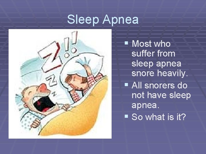 Sleep Apnea § Most who suffer from sleep apnea snore heavily. § All snorers