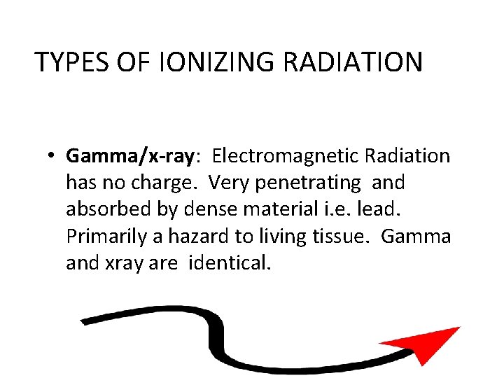 TYPES OF IONIZING RADIATION • Gamma/x-ray: Electromagnetic Radiation has no charge. Very penetrating and