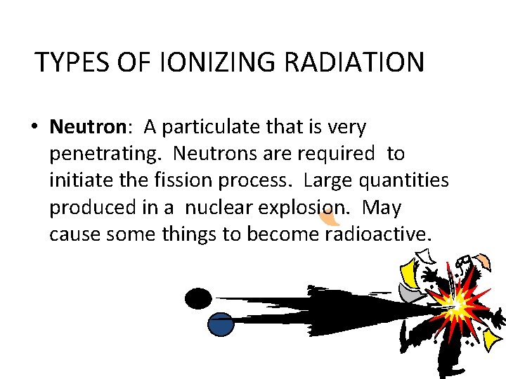 TYPES OF IONIZING RADIATION • Neutron: A particulate that is very penetrating. Neutrons are