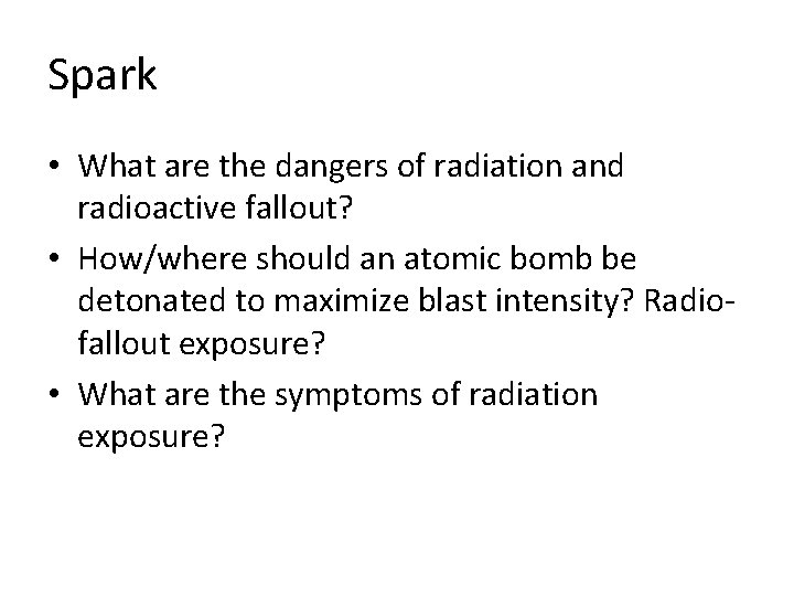 Spark • What are the dangers of radiation and radioactive fallout? • How/where should