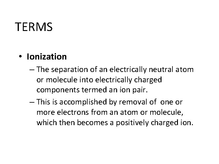 TERMS • Ionization – The separation of an electrically neutral atom or molecule into