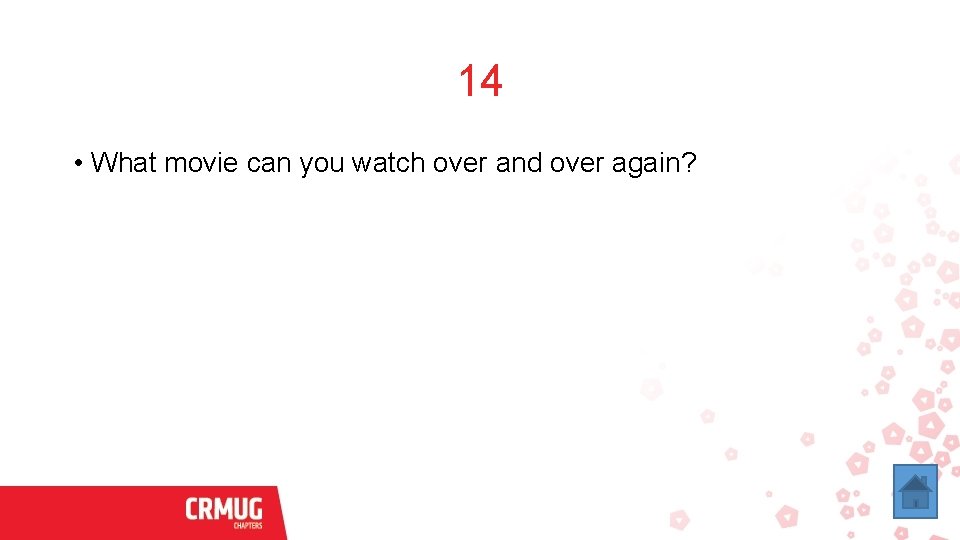 14 • What movie can you watch over and over again? 