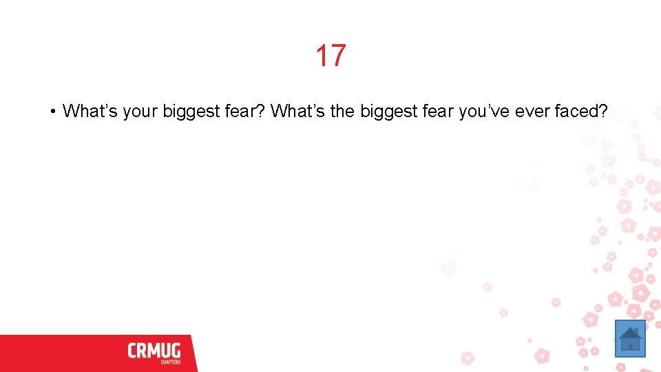 17 • What’s your biggest fear? What’s the biggest fear you’ve ever faced? 