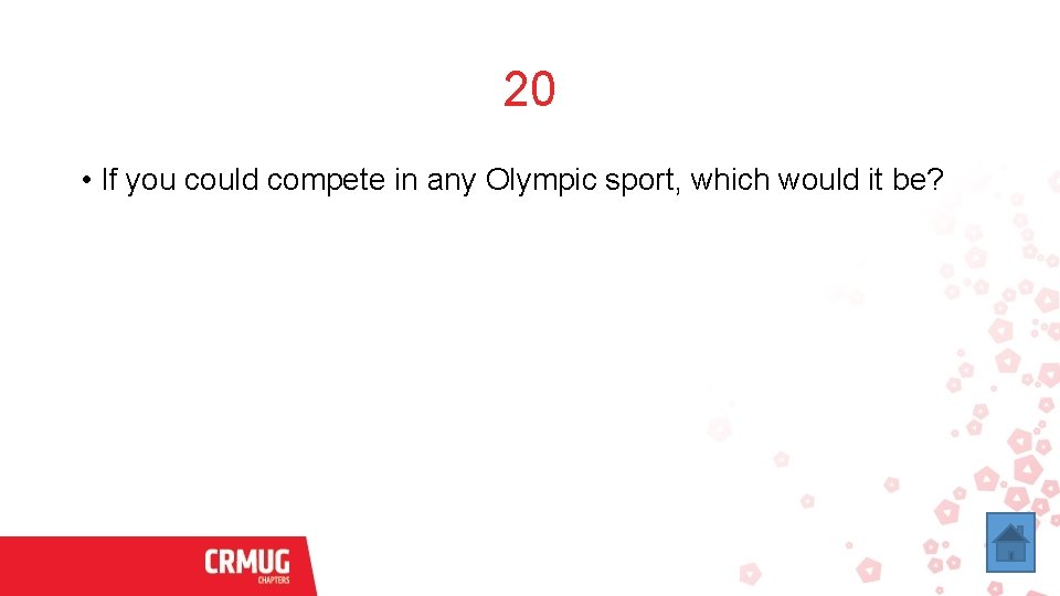 20 • If you could compete in any Olympic sport, which would it be?