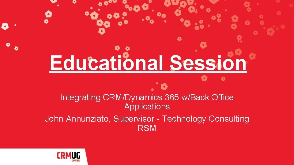 Educational Session Integrating CRM/Dynamics 365 w/Back Office Applications John Annunziato, Supervisor - Technology Consulting