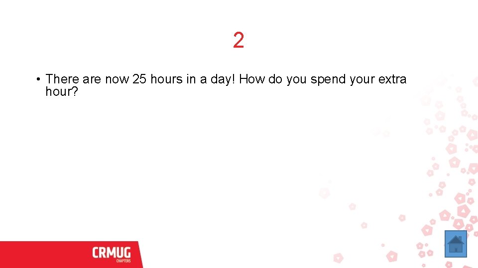 2 • There are now 25 hours in a day! How do you spend