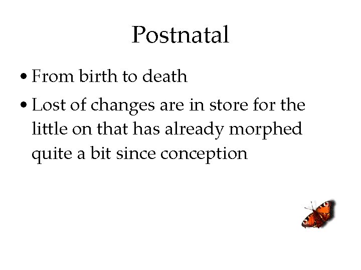 Postnatal • From birth to death • Lost of changes are in store for