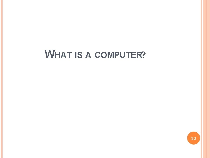 WHAT IS A COMPUTER? 10 