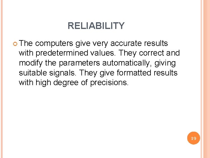 RELIABILITY The computers give very accurate results with predetermined values. They correct and modify